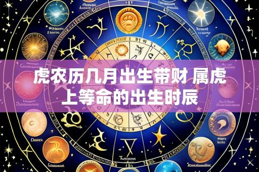 虎农历几月出生带财 属虎上等命的出生时辰