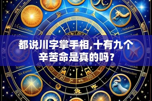 都说川字掌手相,十有九个辛苦命是真的吗？
