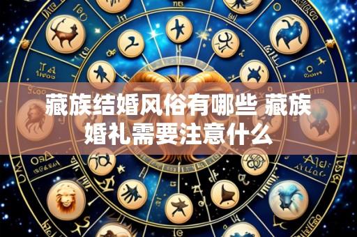 藏族结婚风俗有哪些 藏族婚礼需要注意什么