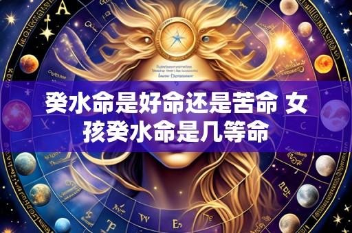 癸水命是好命还是苦命 女孩癸水命是几等命