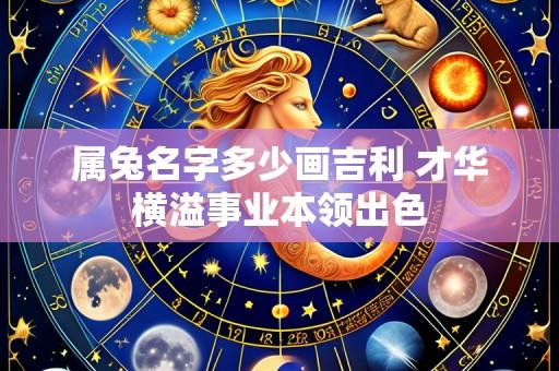 属兔名字多少画吉利 才华横溢事业本领出色