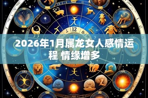 2026年1月属龙女人感情运程 情缘增多