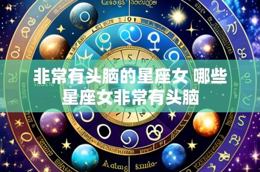 非常有头脑的星座女 哪些星座女非常有头脑