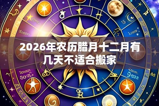 2026年农历腊月十二月有几天不适合搬家