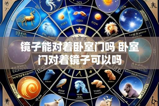 镜子能对着卧室门吗 卧室门对着镜子可以吗