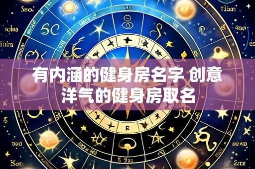 有内涵的健身房名字 创意洋气的健身房取名