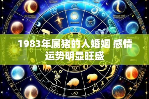 1983年属猪的人婚姻 感情运势明显旺盛