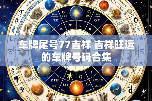 车牌尾号77吉祥 吉祥旺运的车牌号码合集
