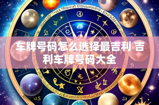车牌号码怎么选择最吉利 吉利车牌号码大全