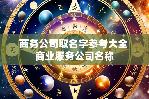 商务公司取名字参考大全 商业服务公司名称