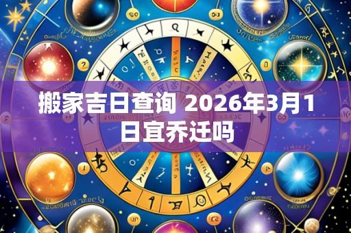 搬家吉日查询 2026年3月1日宜乔迁吗