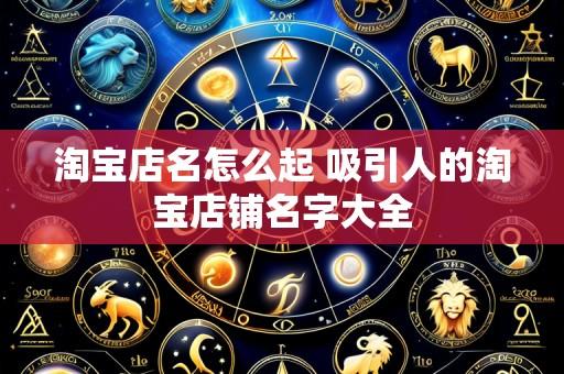 淘宝店名怎么起 吸引人的淘宝店铺名字大全