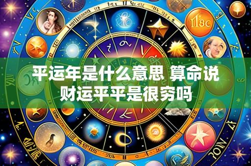 平运年是什么意思 算命说财运平平是很穷吗