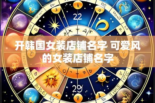 开韩国女装店铺名字 可爱风的女装店铺名字