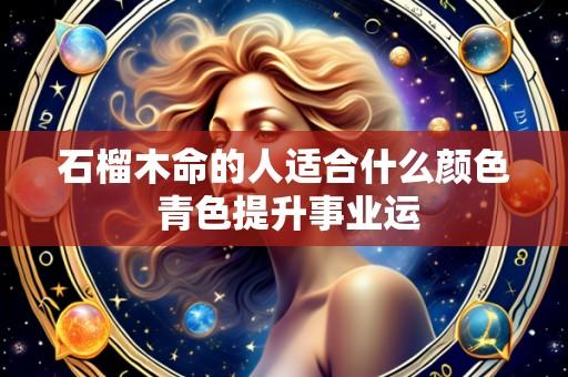 石榴木命的人适合什么颜色 青色提升事业运