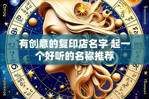 有创意的复印店名字 起一个好听的名称推荐