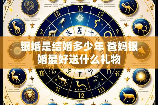银婚是结婚多少年 爸妈银婚最好送什么礼物