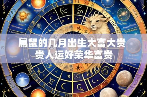 属鼠的几月出生大富大贵 贵人运好荣华富贵