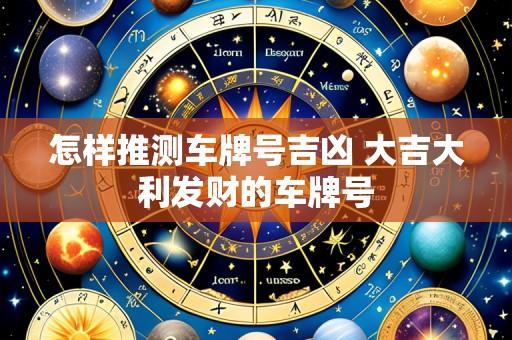 怎样推测车牌号吉凶 大吉大利发财的车牌号