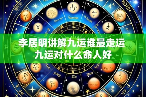 李居明讲解九运谁最走运 九运对什么命人好
