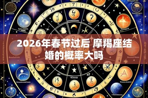 2026年春节过后 摩羯座结婚的概率大吗