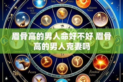 眉骨高的男人命好不好 眉骨高的男人克妻吗