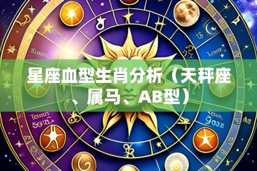 星座血型生肖分析(天秤座、属马、AB型)