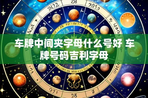 车牌中间夹字母什么号好 车牌号码吉利字母