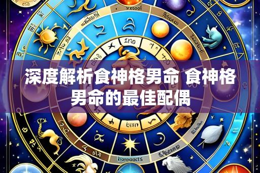 深度解析食神格男命 食神格男命的最佳配偶