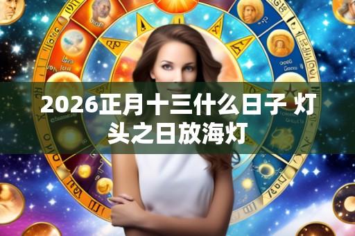 2026正月十三什么日子 灯头之日放海灯