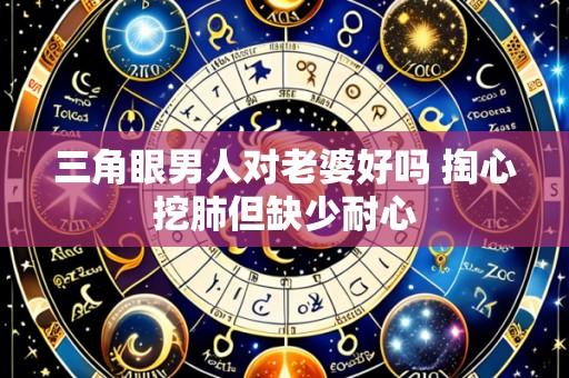 三角眼男人对老婆好吗 掏心挖肺但缺少耐心