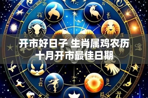 开市好日子 生肖属鸡农历十月开市最佳日期