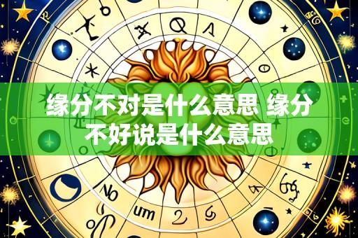 缘分不对是什么意思 缘分不好说是什么意思