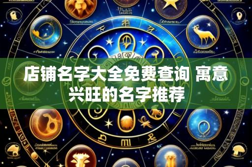 店铺名字大全免费查询 寓意兴旺的名字推荐