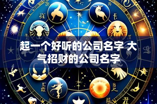 起一个好听的公司名字 大气招财的公司名字