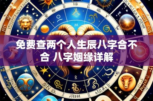 免费查两个人生辰八字合不合 八字姻缘详解