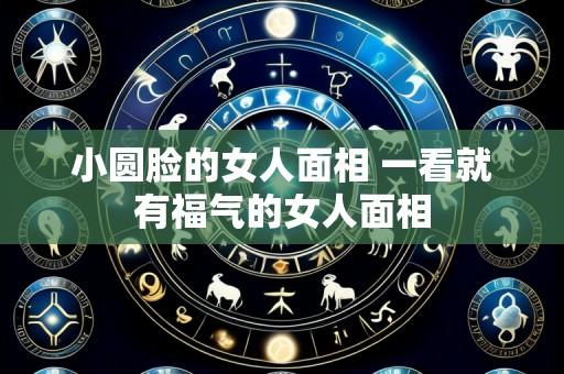 小圆脸的女人面相 一看就有福气的女人面相