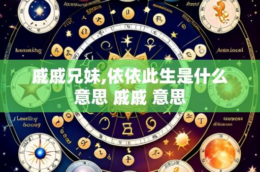 戚戚兄妹,依依此生是什么意思 戚戚 意思