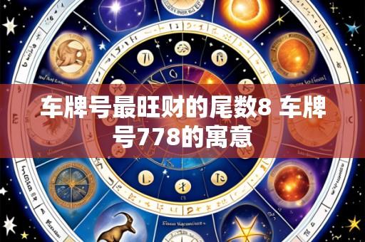 车牌号最旺财的尾数8 车牌号778的寓意