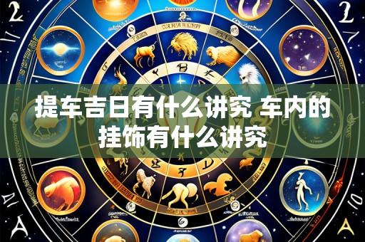 提车吉日有什么讲究 车内的挂饰有什么讲究