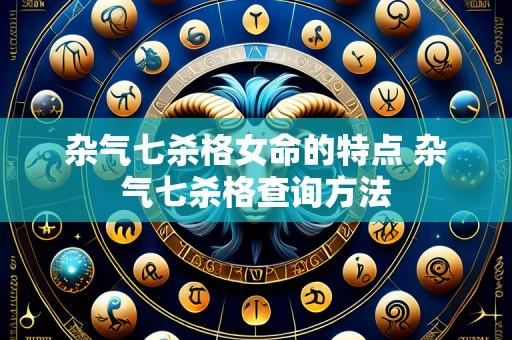 杂气七杀格女命的特点 杂气七杀格查询方法