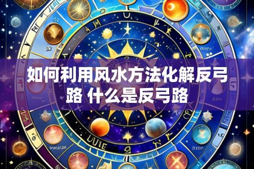 如何利用风水方法化解反弓路 什么是反弓路