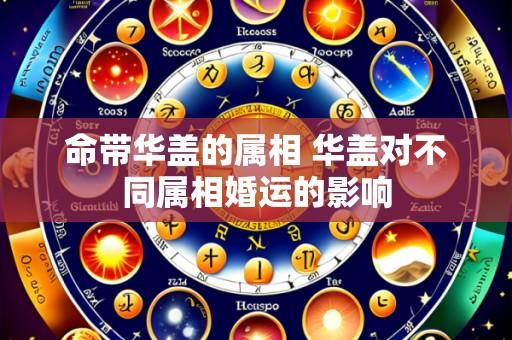 命带华盖的属相 华盖对不同属相婚运的影响