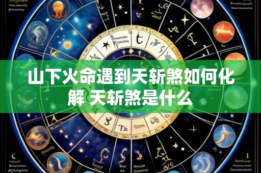 山下火命遇到天斩煞如何化解 天斩煞是什么