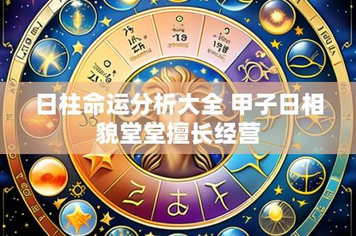 日柱命运分析大全 甲子日相貌堂堂擅长经营