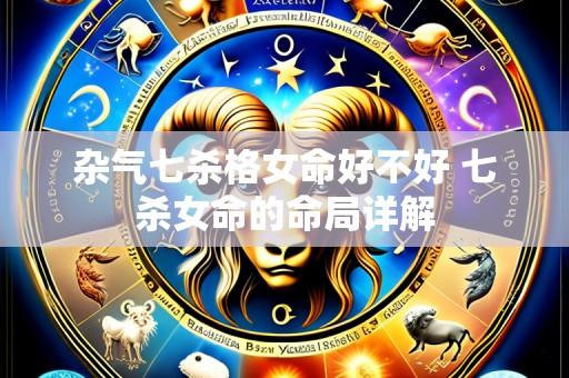 杂气七杀格女命好不好 七杀女命的命局详解