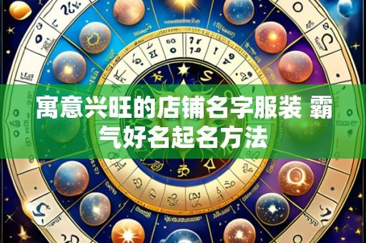 寓意兴旺的店铺名字服装 霸气好名起名方法