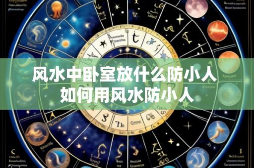 风水中卧室放什么防小人 如何用风水防小人