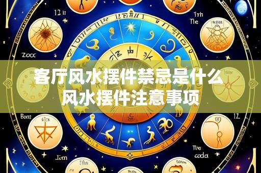 客厅风水摆件禁忌是什么 风水摆件注意事项
