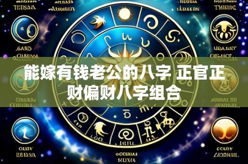 能嫁有钱老公的八字 正官正财偏财八字组合